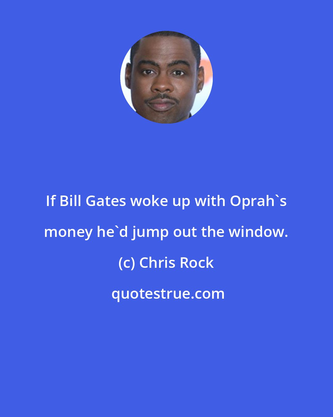 Chris Rock: If Bill Gates woke up with Oprah's money he'd jump out the window.