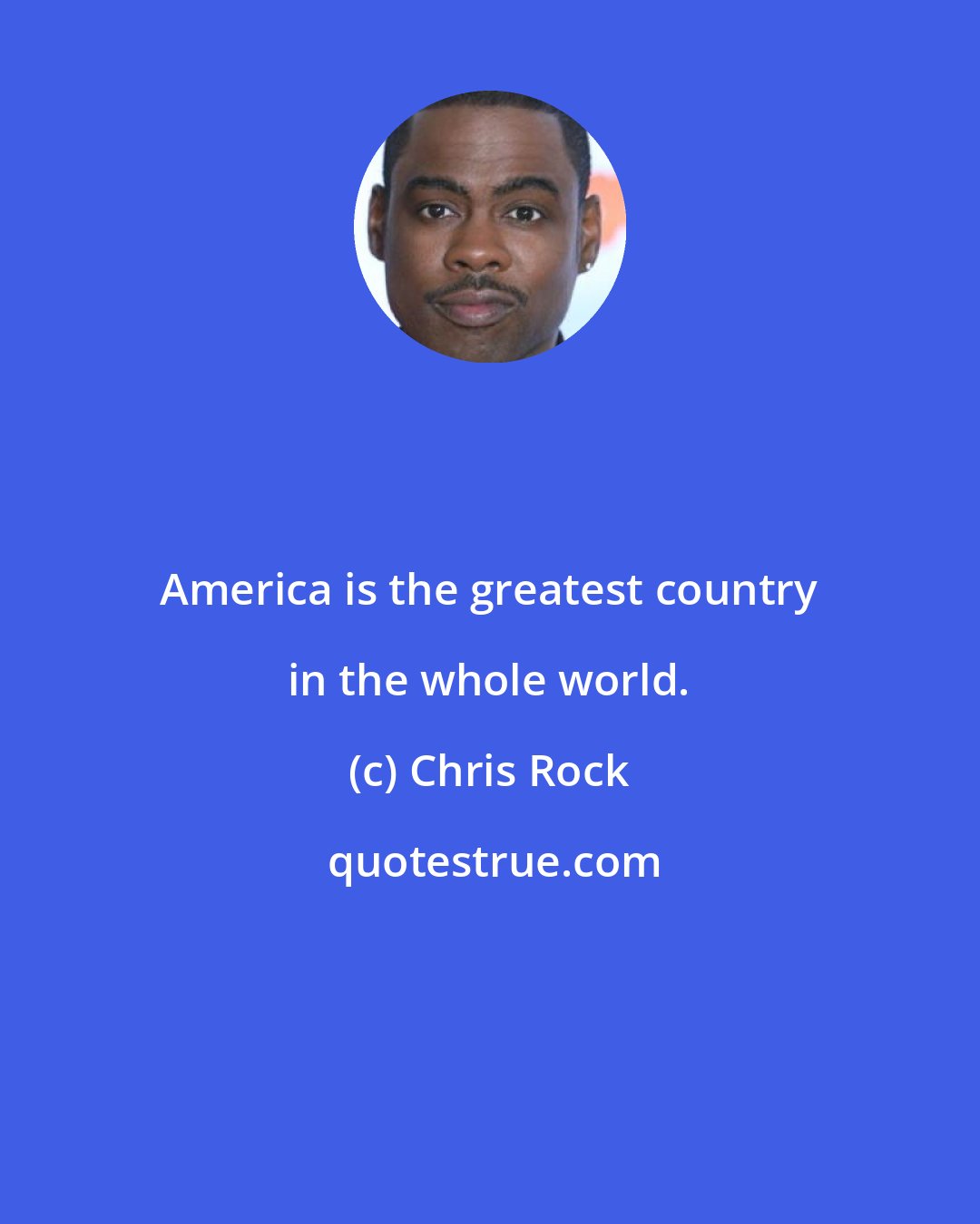 Chris Rock: America is the greatest country in the whole world.