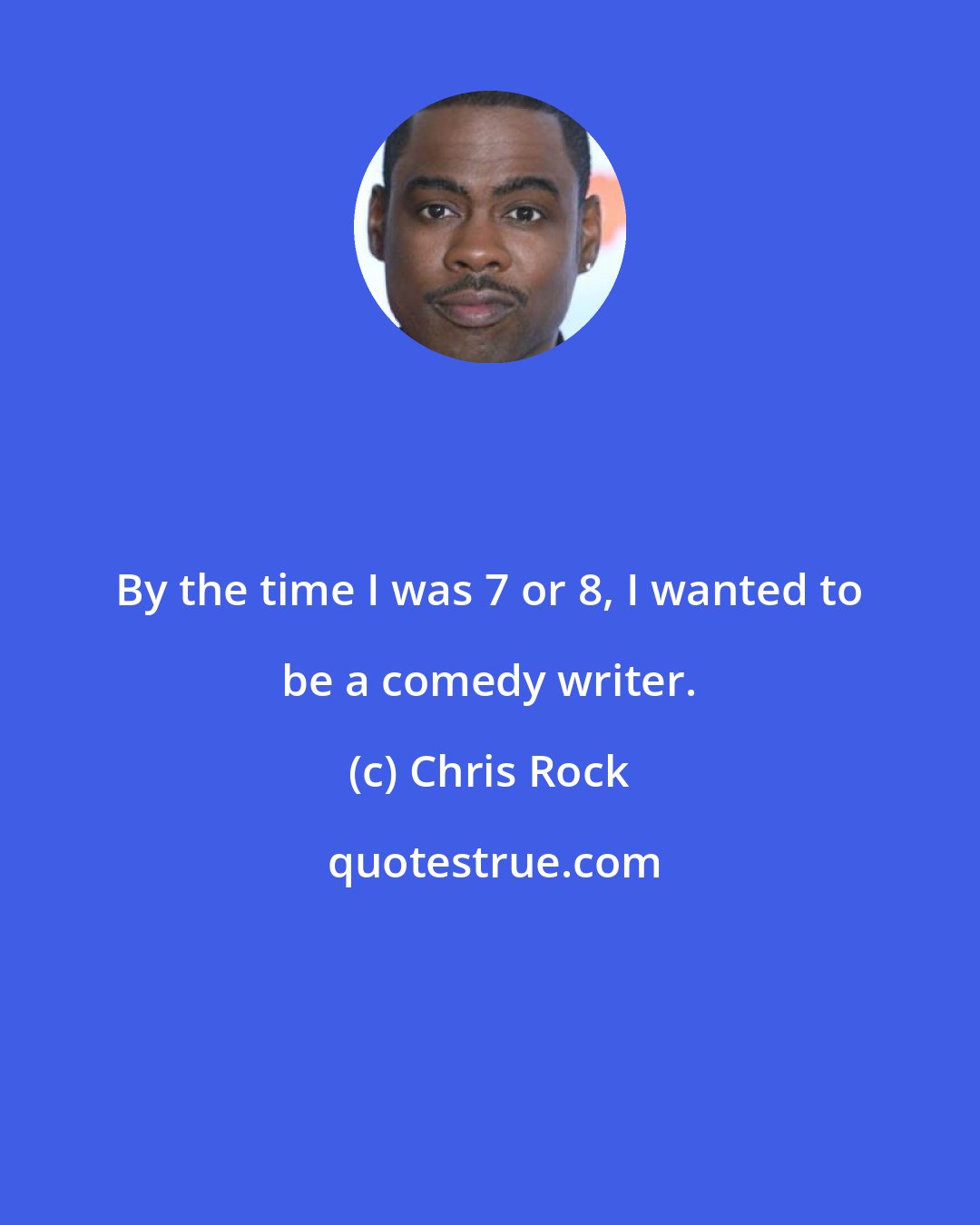 Chris Rock: By the time I was 7 or 8, I wanted to be a comedy writer.