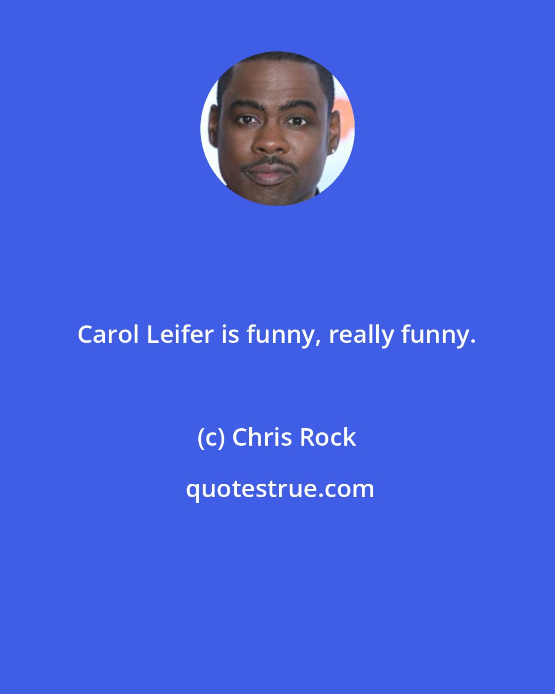 Chris Rock: Carol Leifer is funny, really funny.