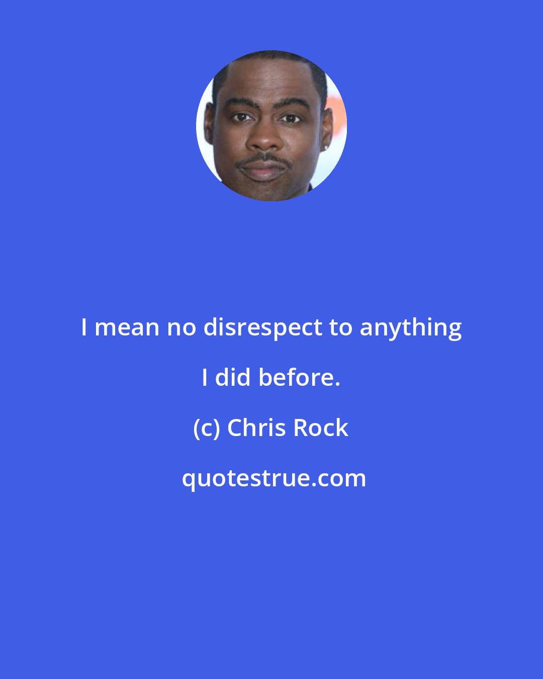 Chris Rock: I mean no disrespect to anything I did before.