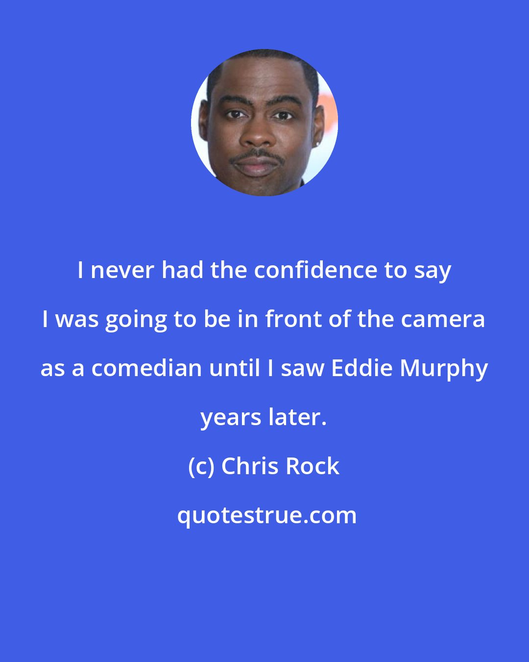 Chris Rock: I never had the confidence to say I was going to be in front of the camera as a comedian until I saw Eddie Murphy years later.
