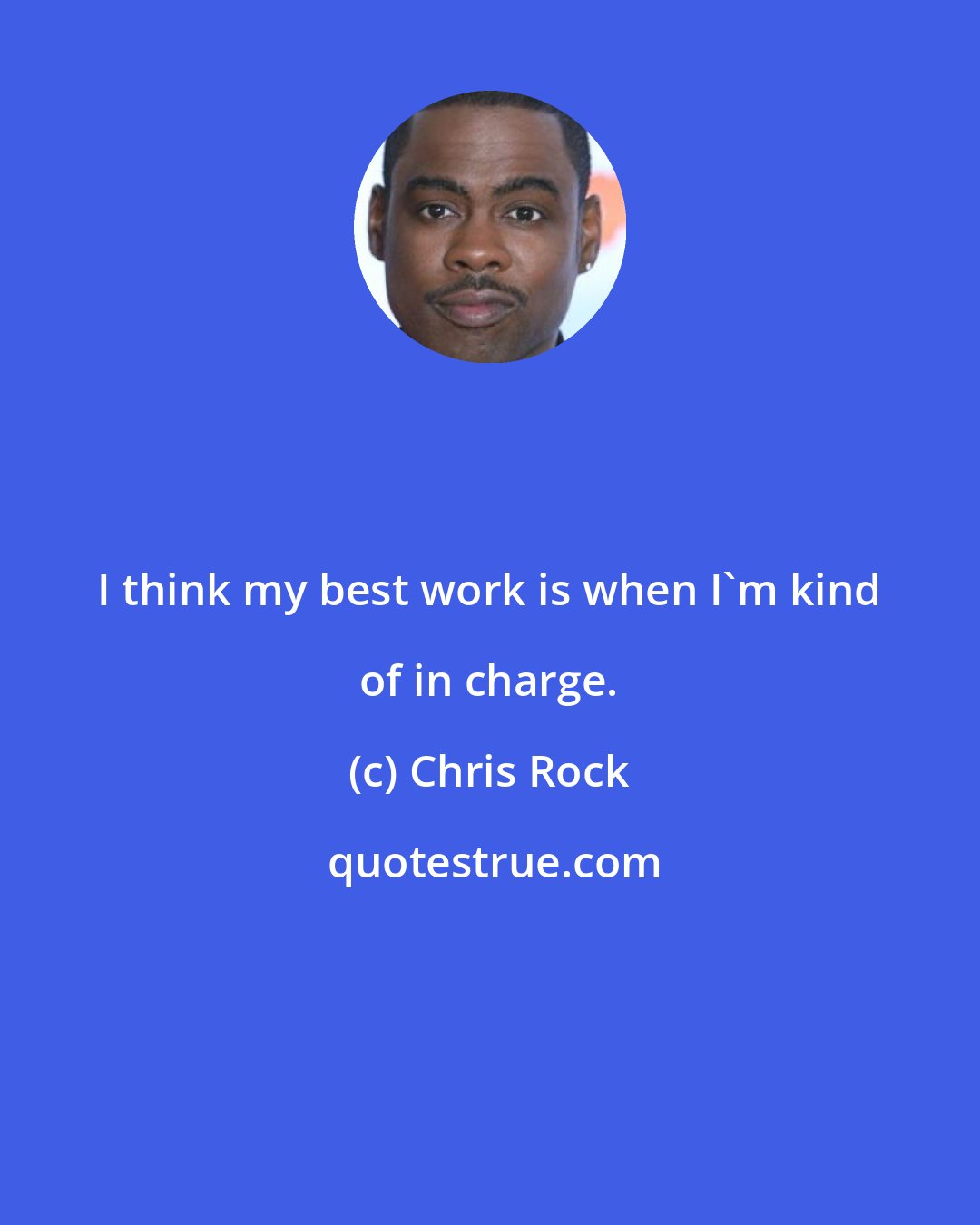 Chris Rock: I think my best work is when I'm kind of in charge.