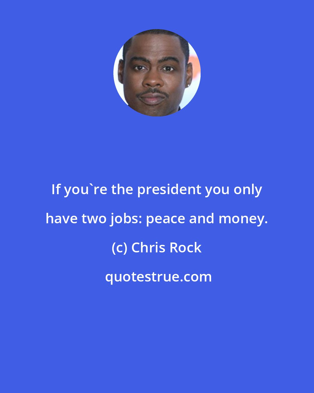 Chris Rock: If you're the president you only have two jobs: peace and money.