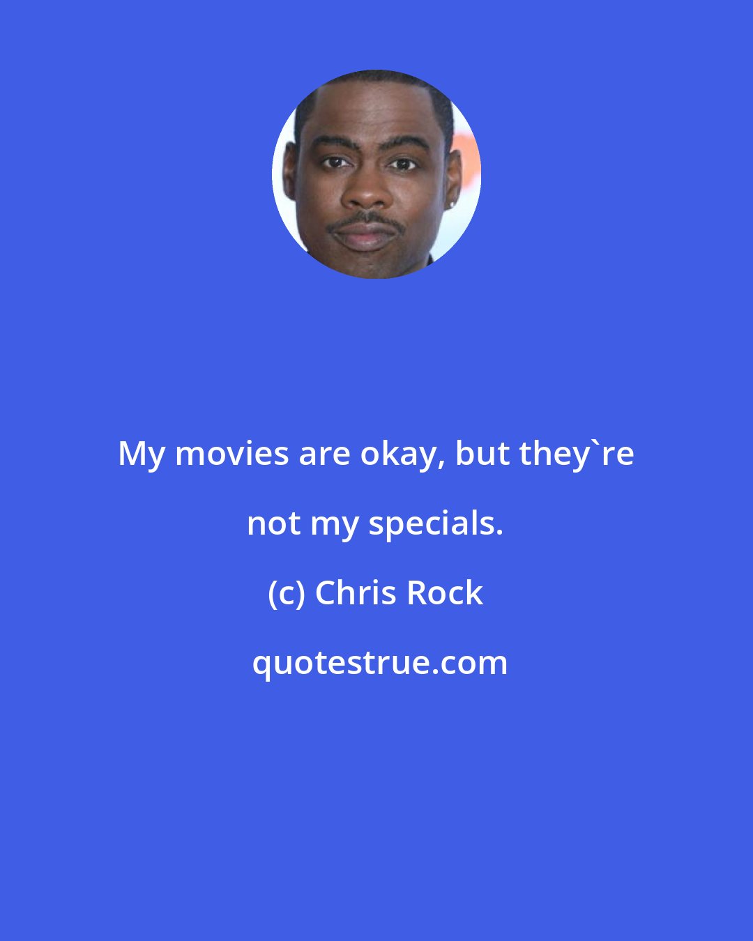 Chris Rock: My movies are okay, but they're not my specials.