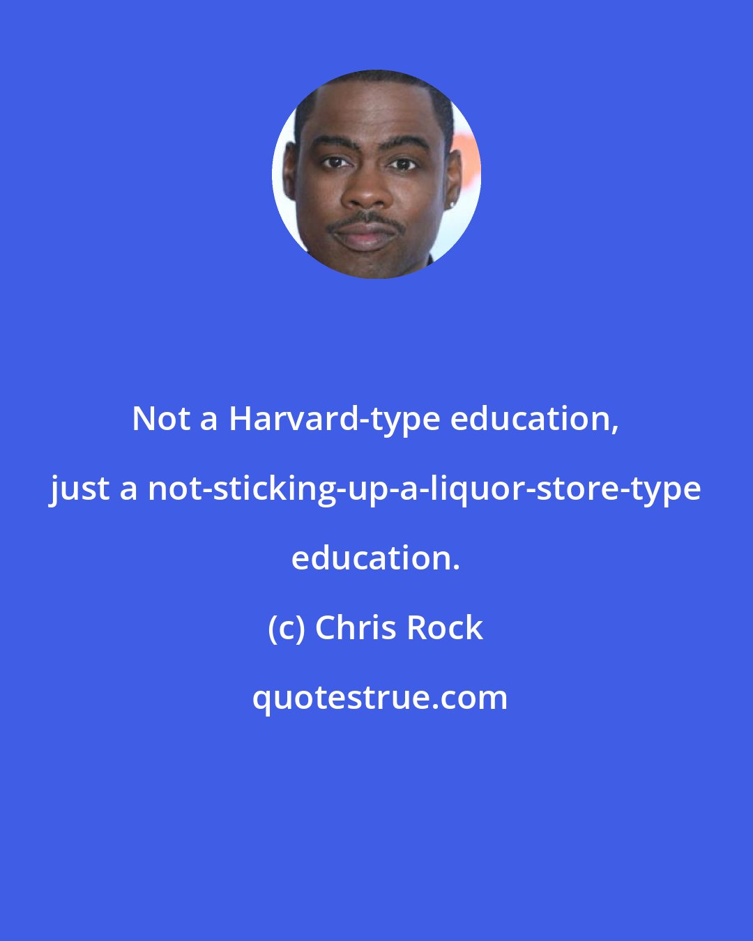 Chris Rock: Not a Harvard-type education, just a not-sticking-up-a-liquor-store-type education.