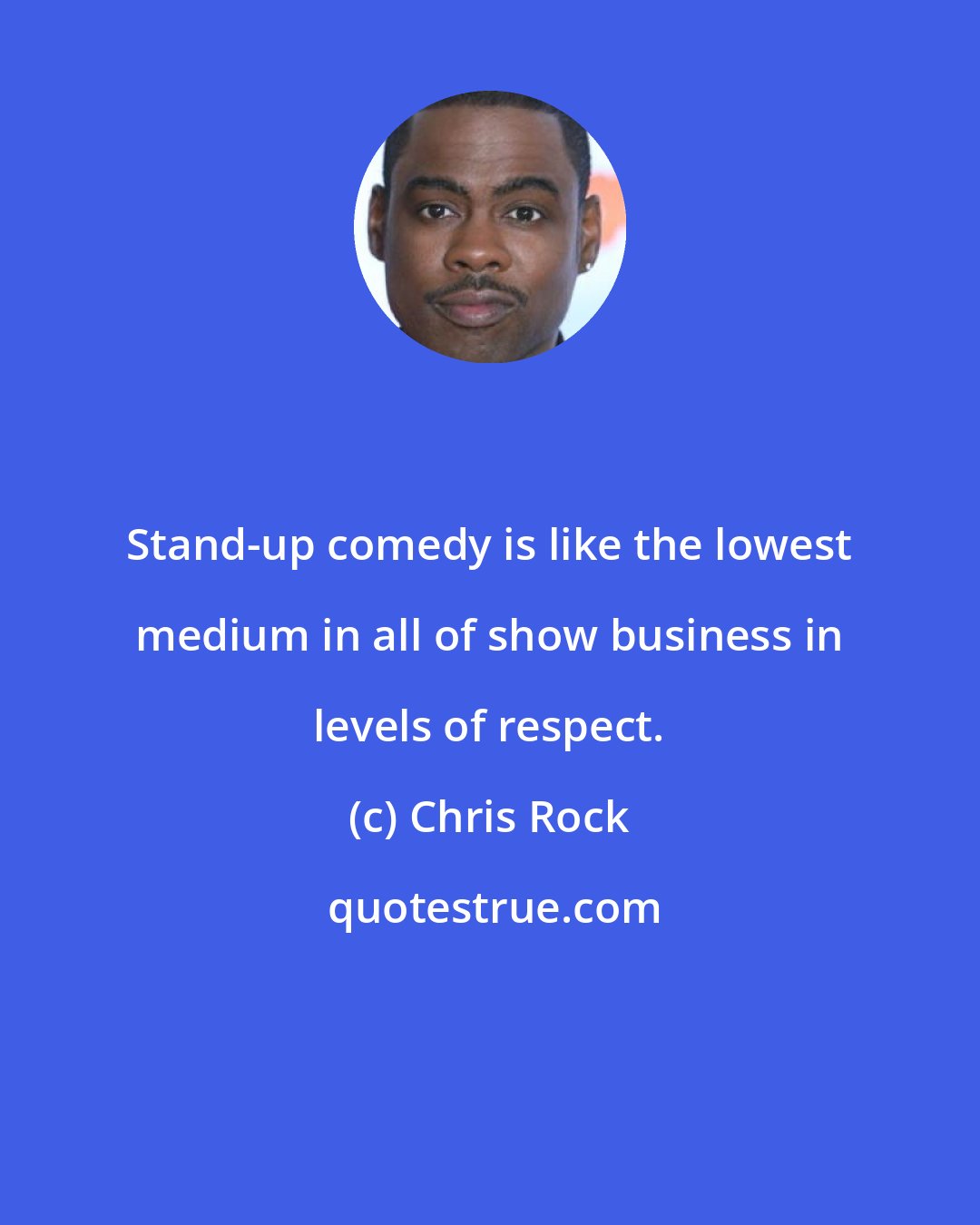 Chris Rock: Stand-up comedy is like the lowest medium in all of show business in levels of respect.