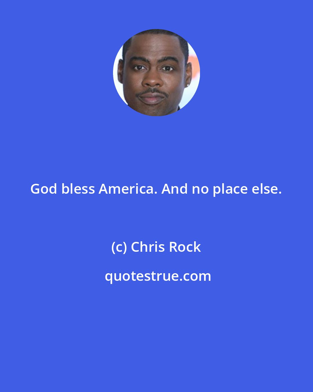 Chris Rock: God bless America. And no place else.