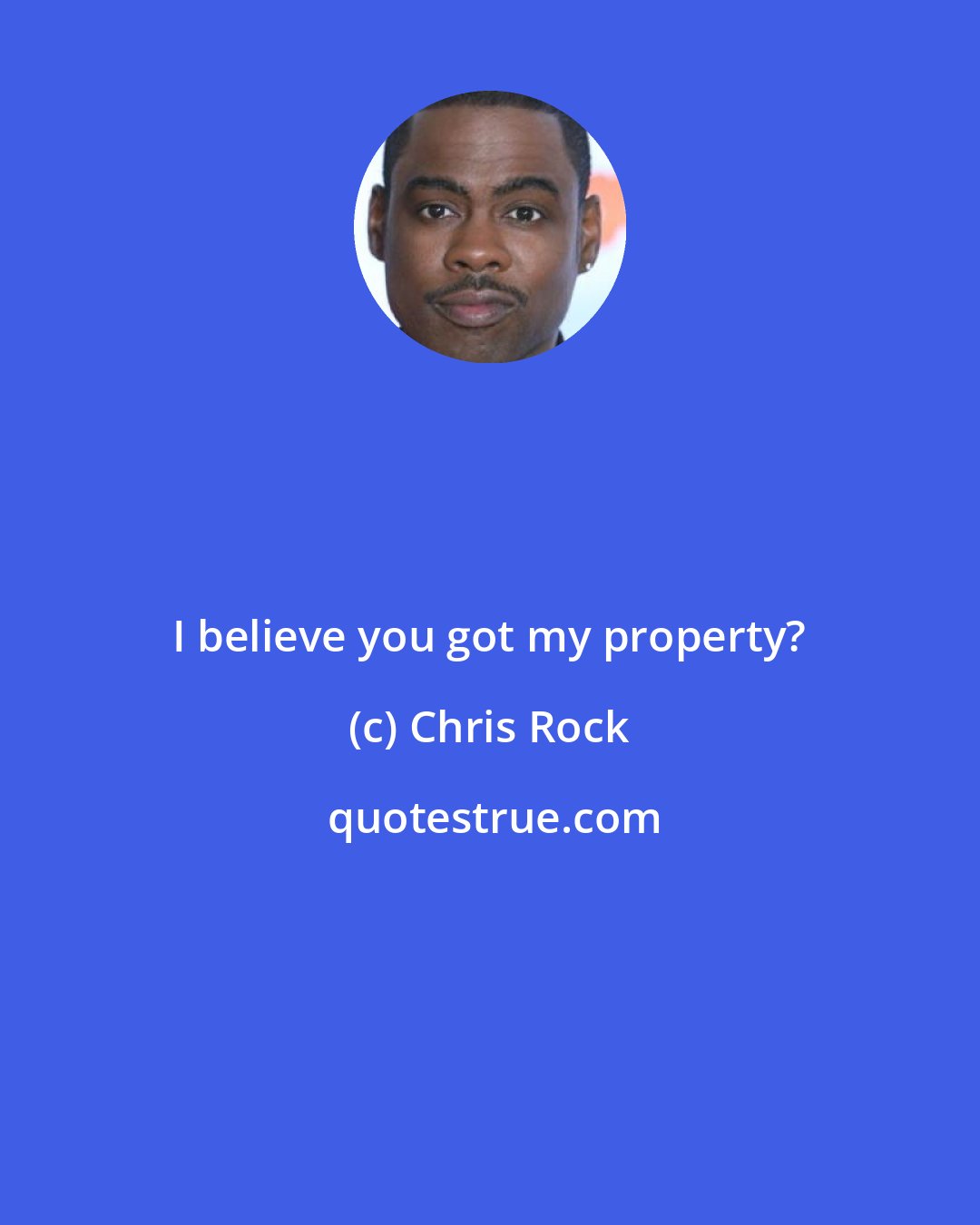 Chris Rock: I believe you got my property?