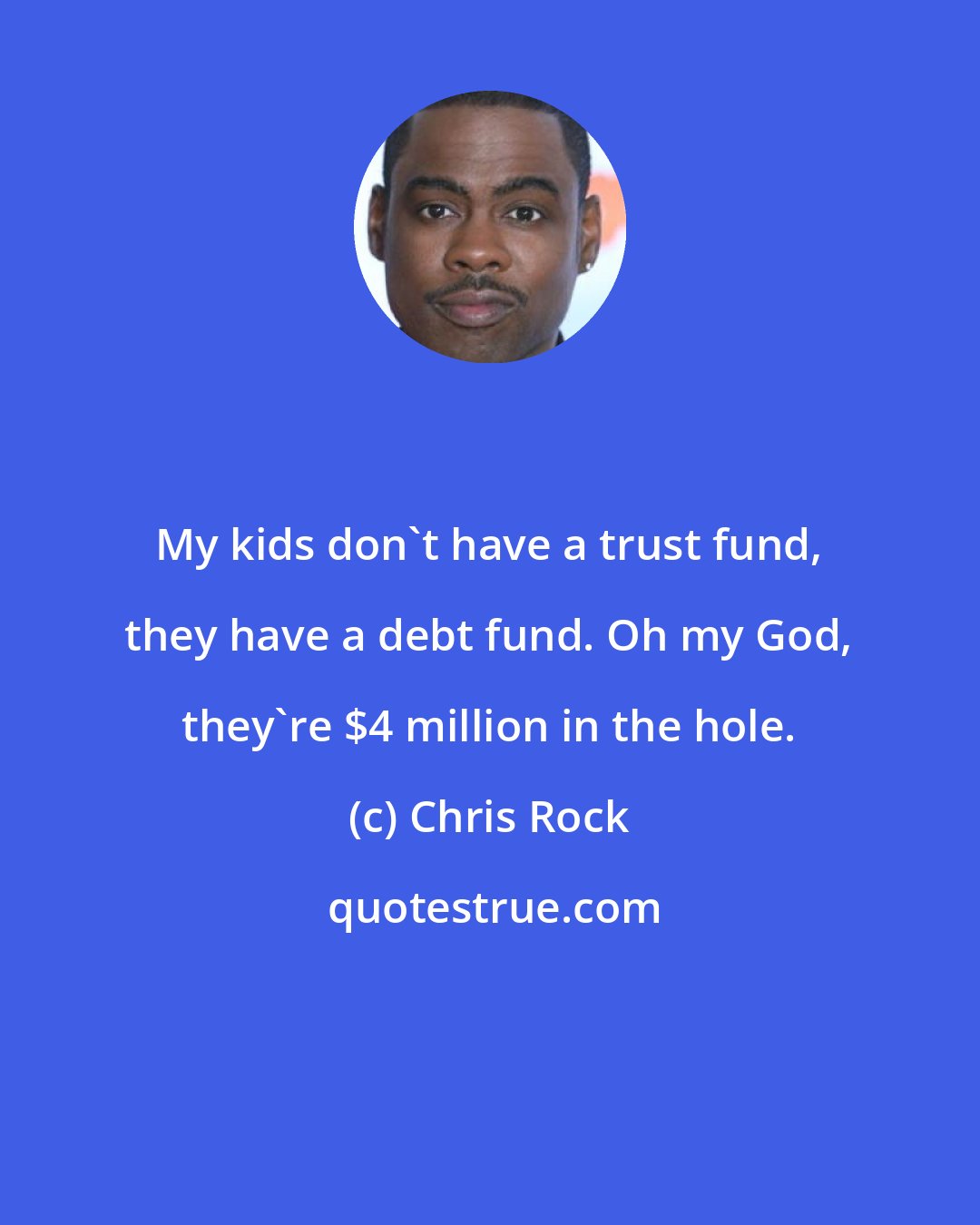 Chris Rock: My kids don't have a trust fund, they have a debt fund. Oh my God, they're $4 million in the hole.