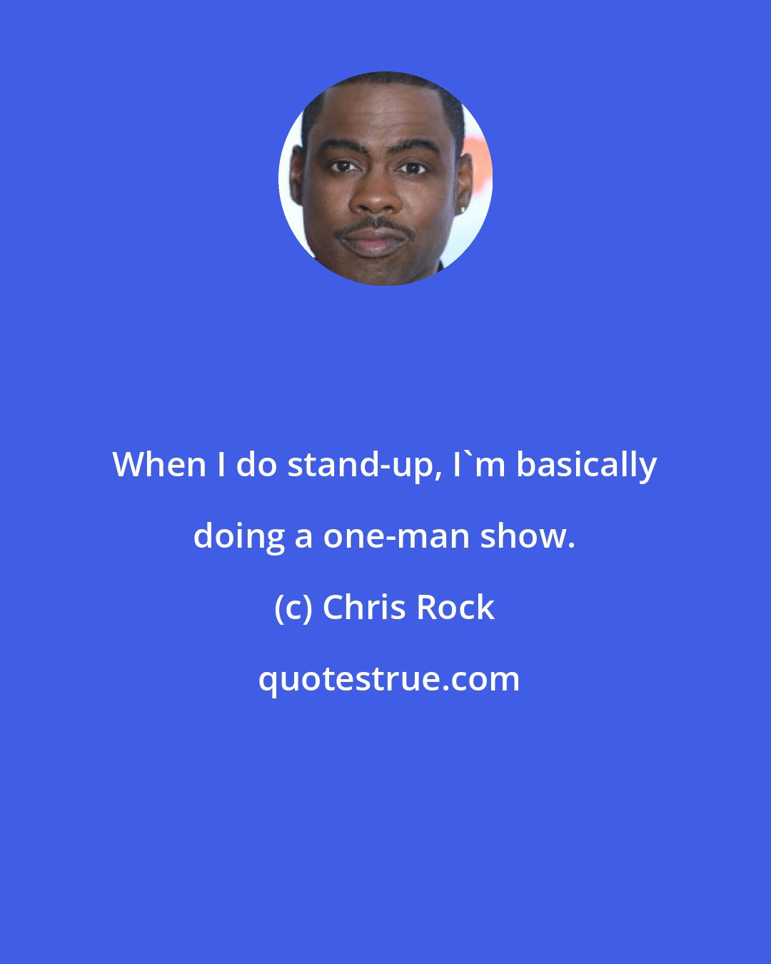 Chris Rock: When I do stand-up, I'm basically doing a one-man show.