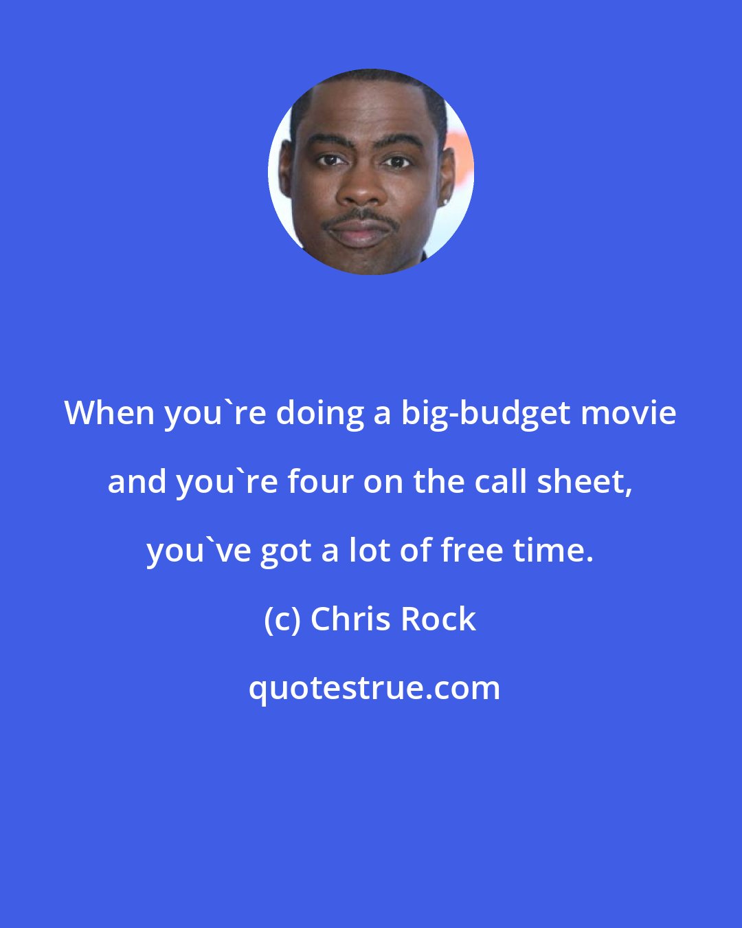 Chris Rock: When you're doing a big-budget movie and you're four on the call sheet, you've got a lot of free time.