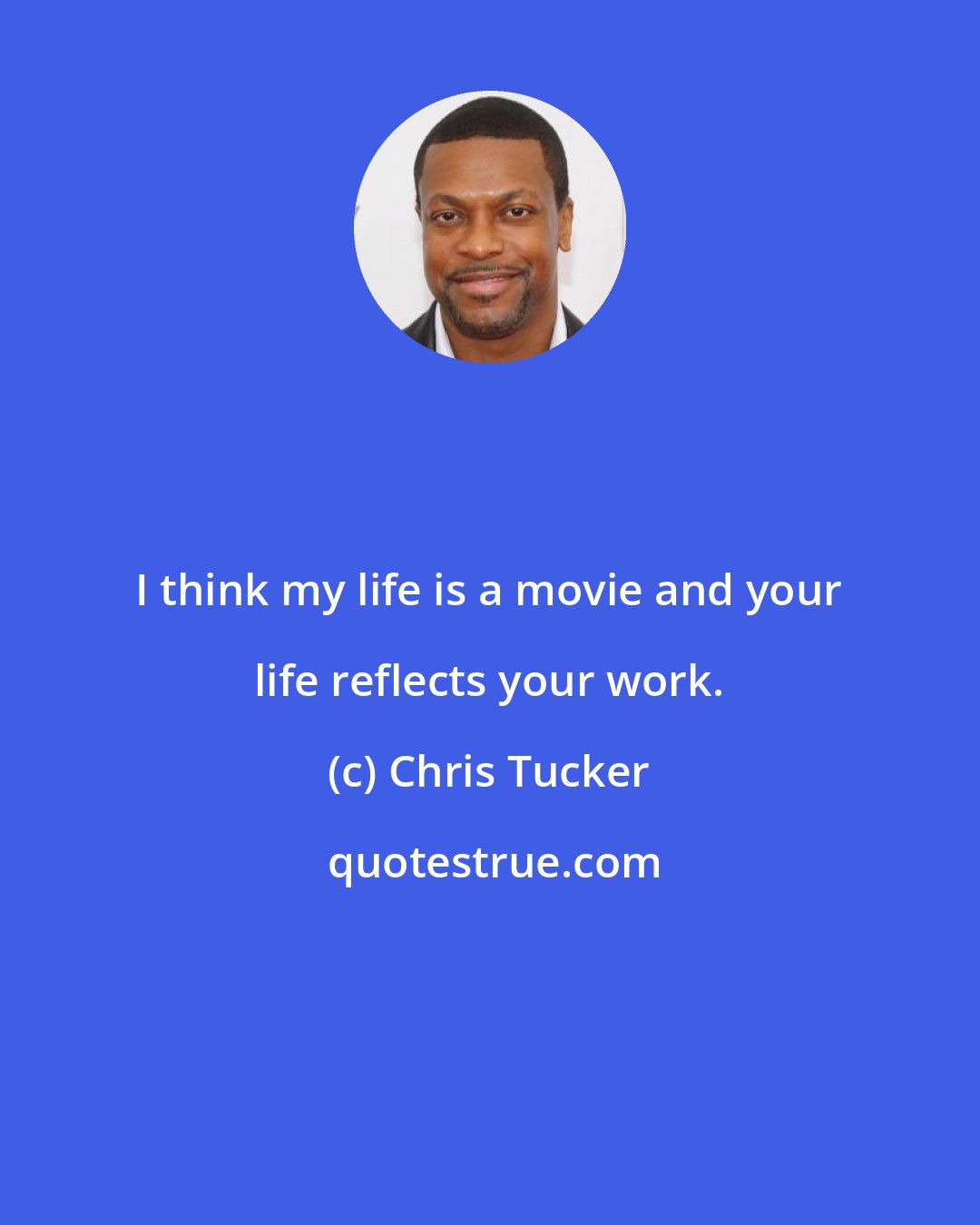 Chris Tucker: I think my life is a movie and your life reflects your work.