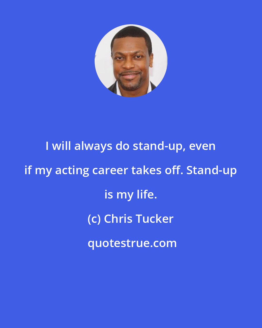 Chris Tucker: I will always do stand-up, even if my acting career takes off. Stand-up is my life.