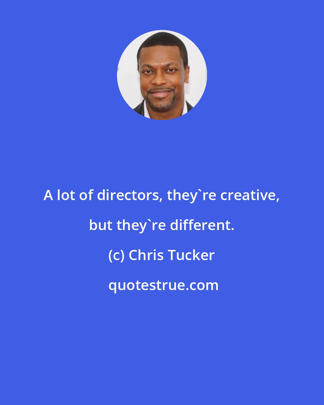 Chris Tucker: A lot of directors, they're creative, but they're different.