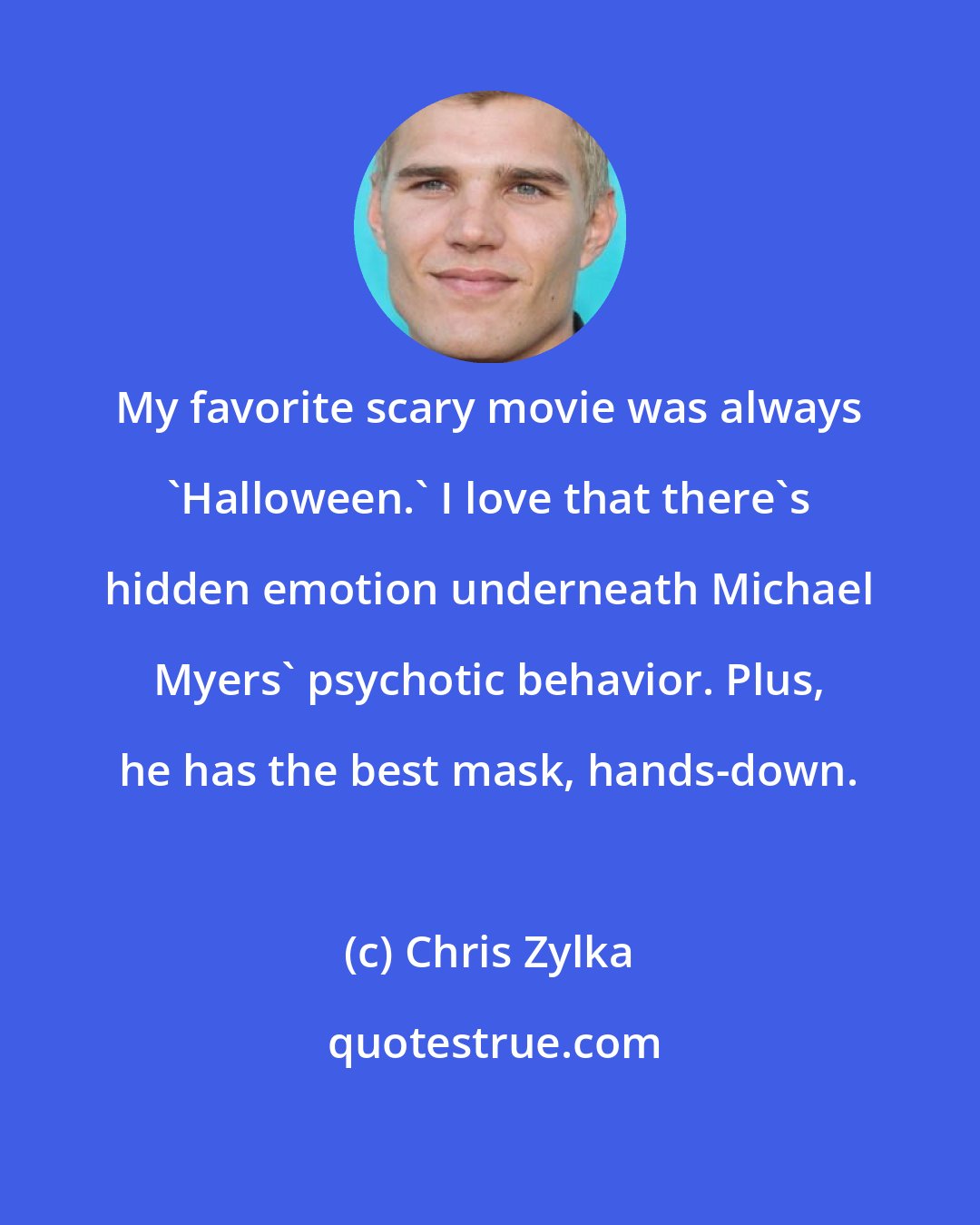 Chris Zylka: My favorite scary movie was always 'Halloween.' I love that there's hidden emotion underneath Michael Myers' psychotic behavior. Plus, he has the best mask, hands-down.