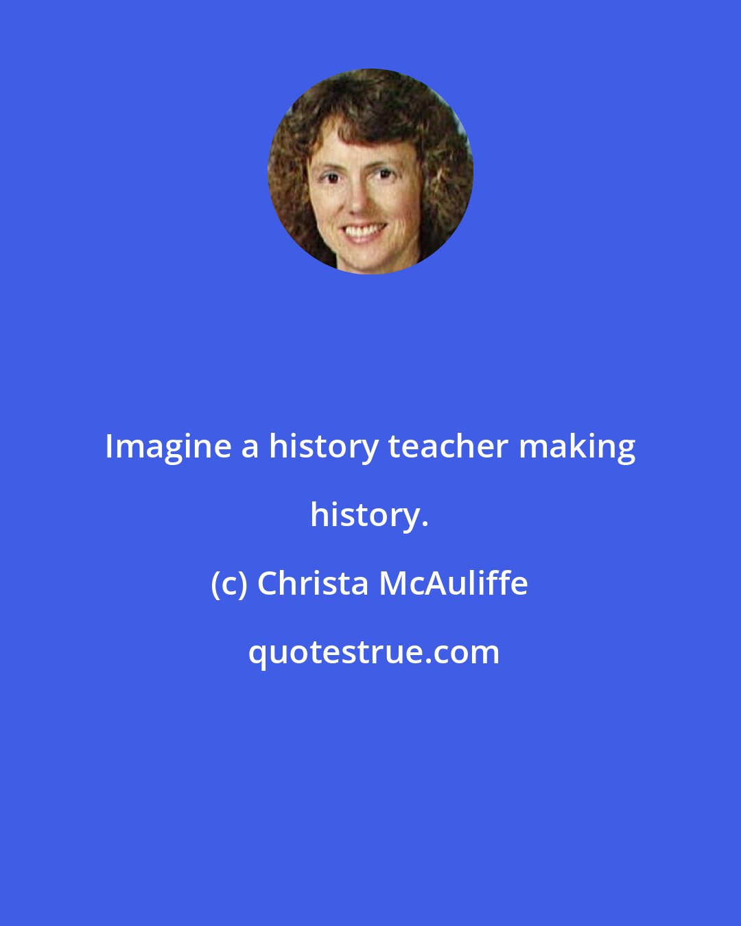 Christa McAuliffe: Imagine a history teacher making history.