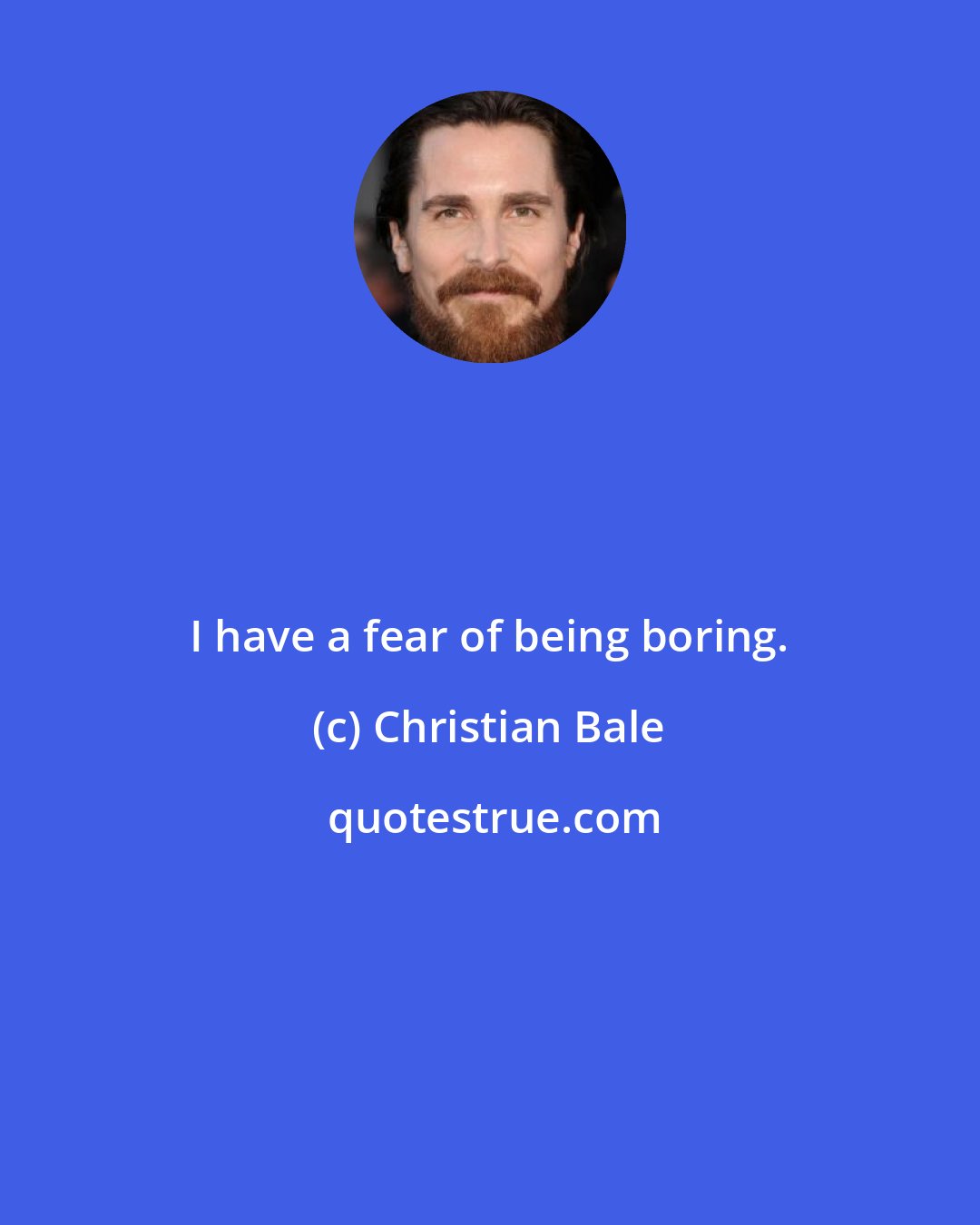 Christian Bale: I have a fear of being boring.