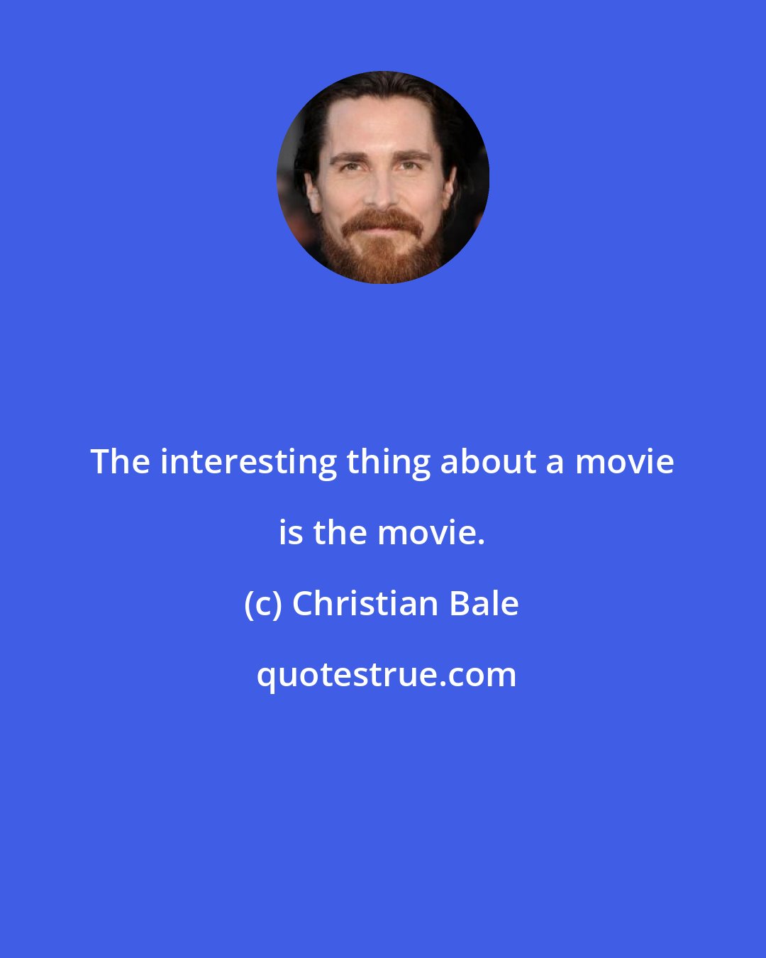 Christian Bale: The interesting thing about a movie is the movie.