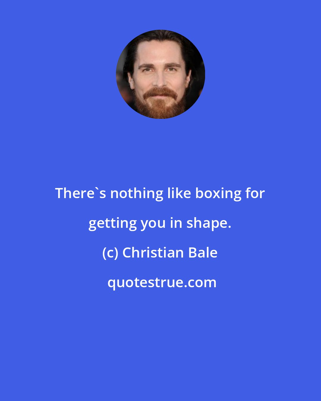 Christian Bale: There's nothing like boxing for getting you in shape.