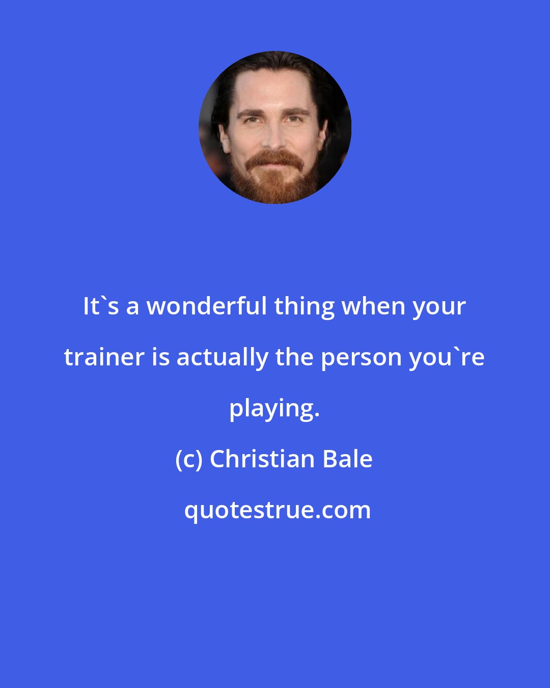 Christian Bale: It's a wonderful thing when your trainer is actually the person you're playing.