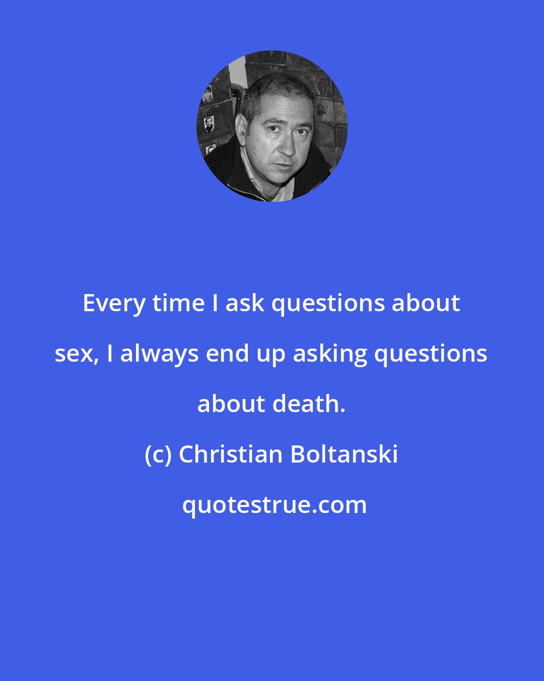 Christian Boltanski: Every time I ask questions about sex, I always end up asking questions about death.