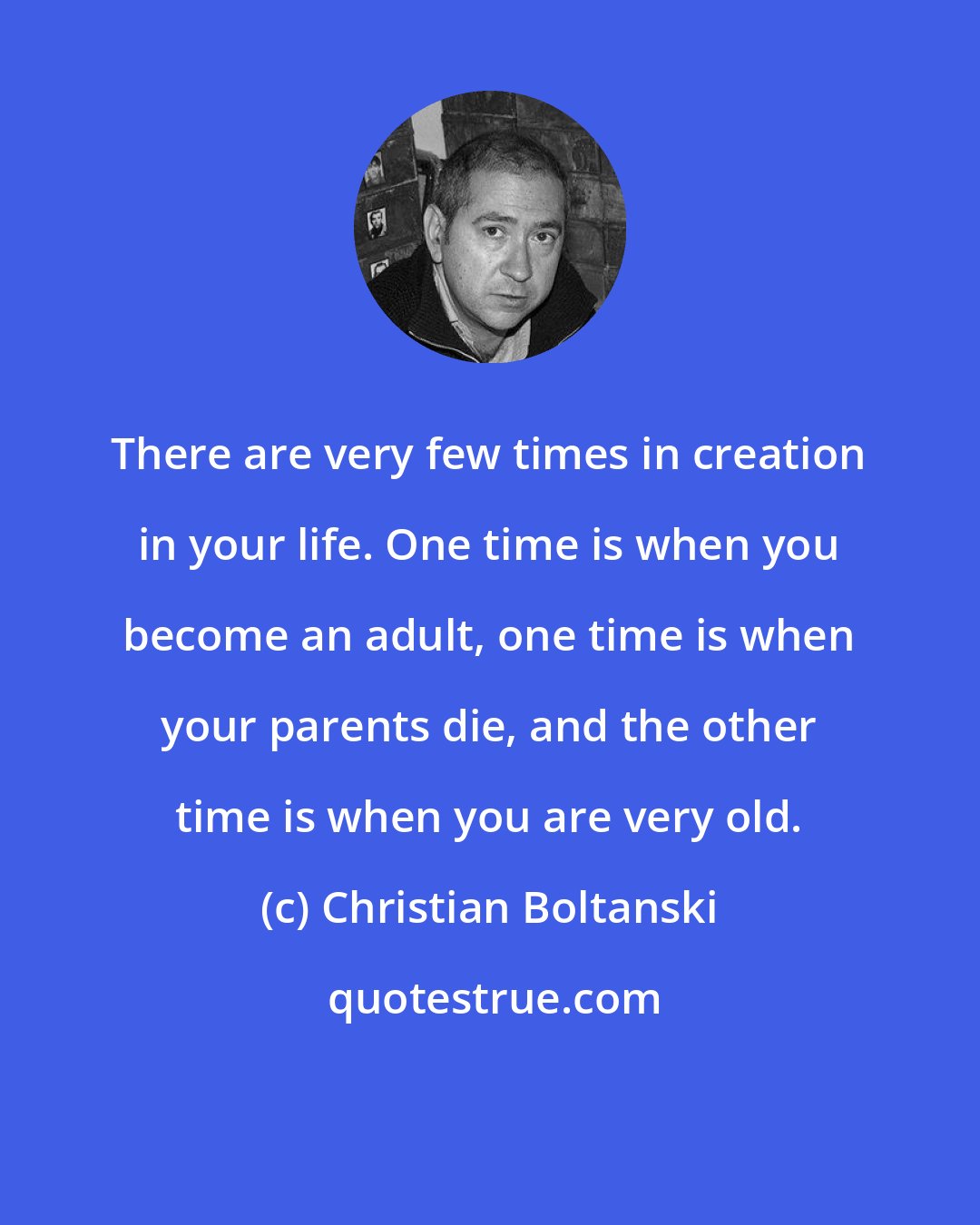 Christian Boltanski: There are very few times in creation in your life. One time is when you become an adult, one time is when your parents die, and the other time is when you are very old.