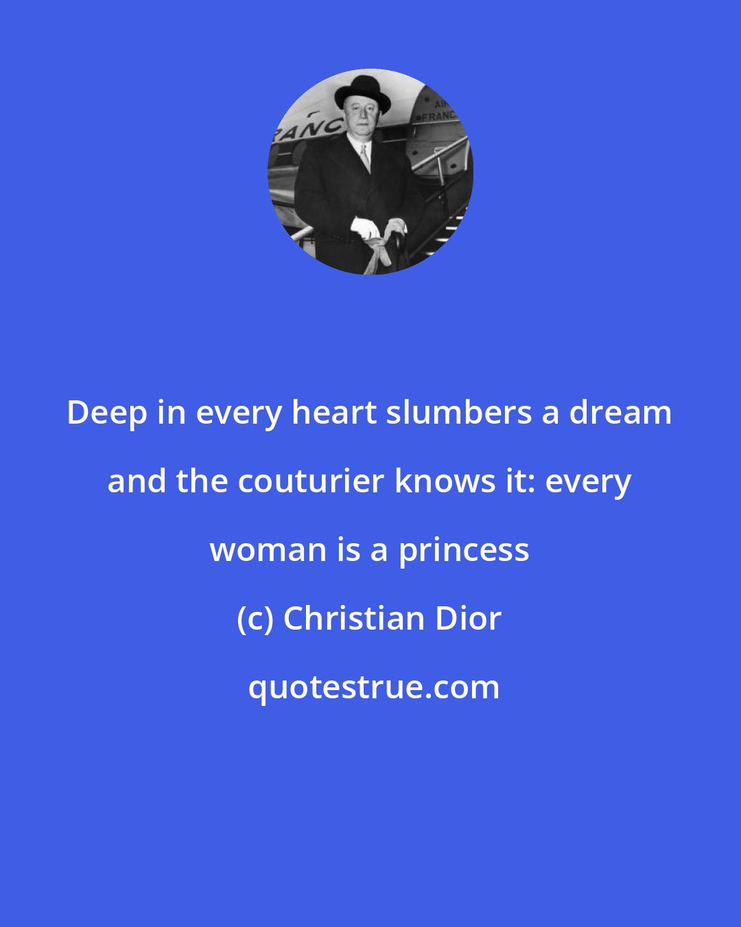 Christian Dior: Deep in every heart slumbers a dream and the couturier knows it: every woman is a princess