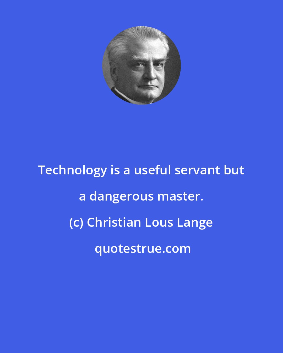 Christian Lous Lange: Technology is a useful servant but a dangerous master.