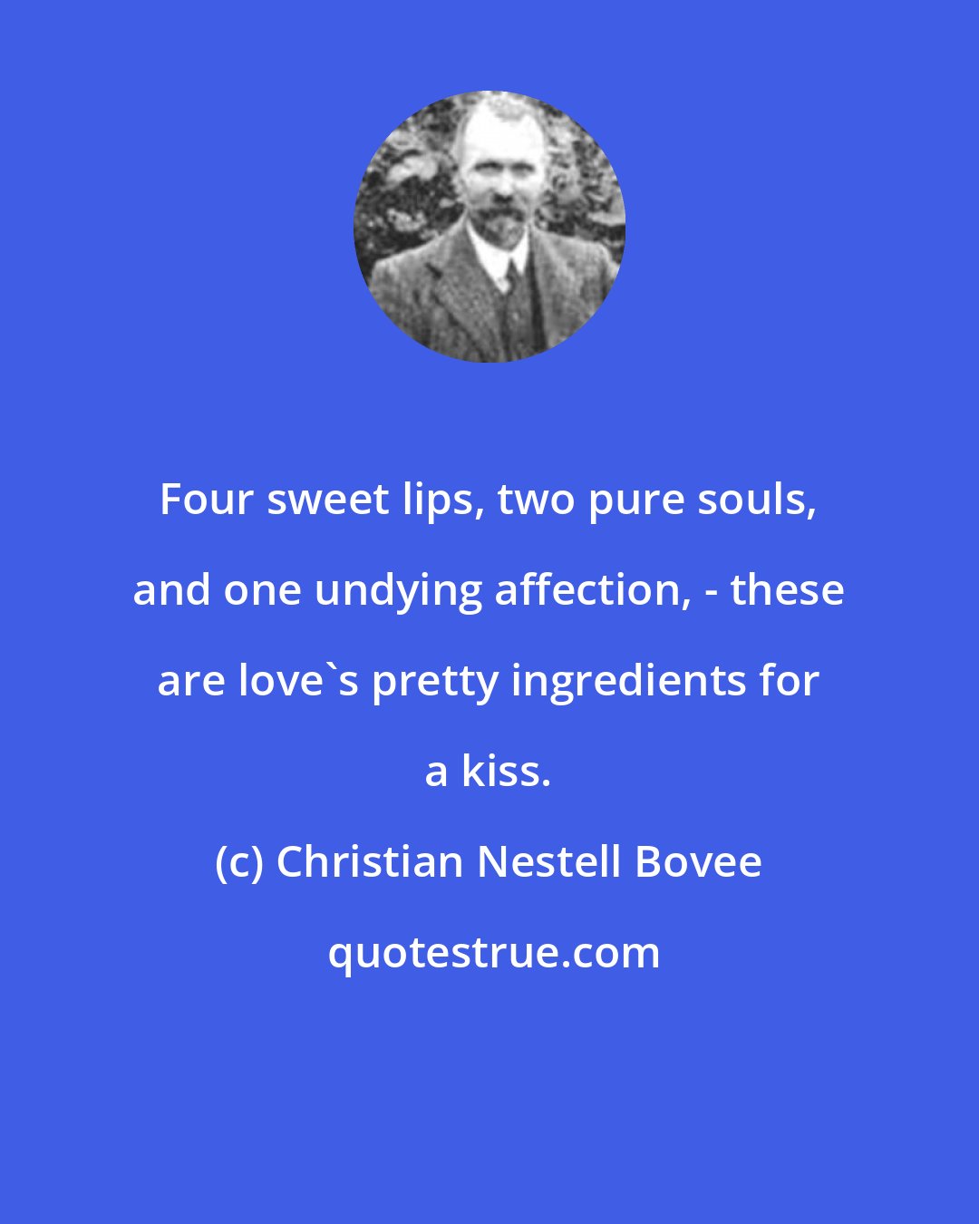 Christian Nestell Bovee: Four sweet lips, two pure souls, and one undying affection, - these are love's pretty ingredients for a kiss.