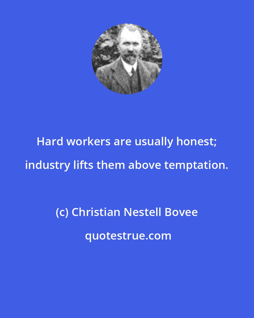 Christian Nestell Bovee: Hard workers are usually honest; industry lifts them above temptation.