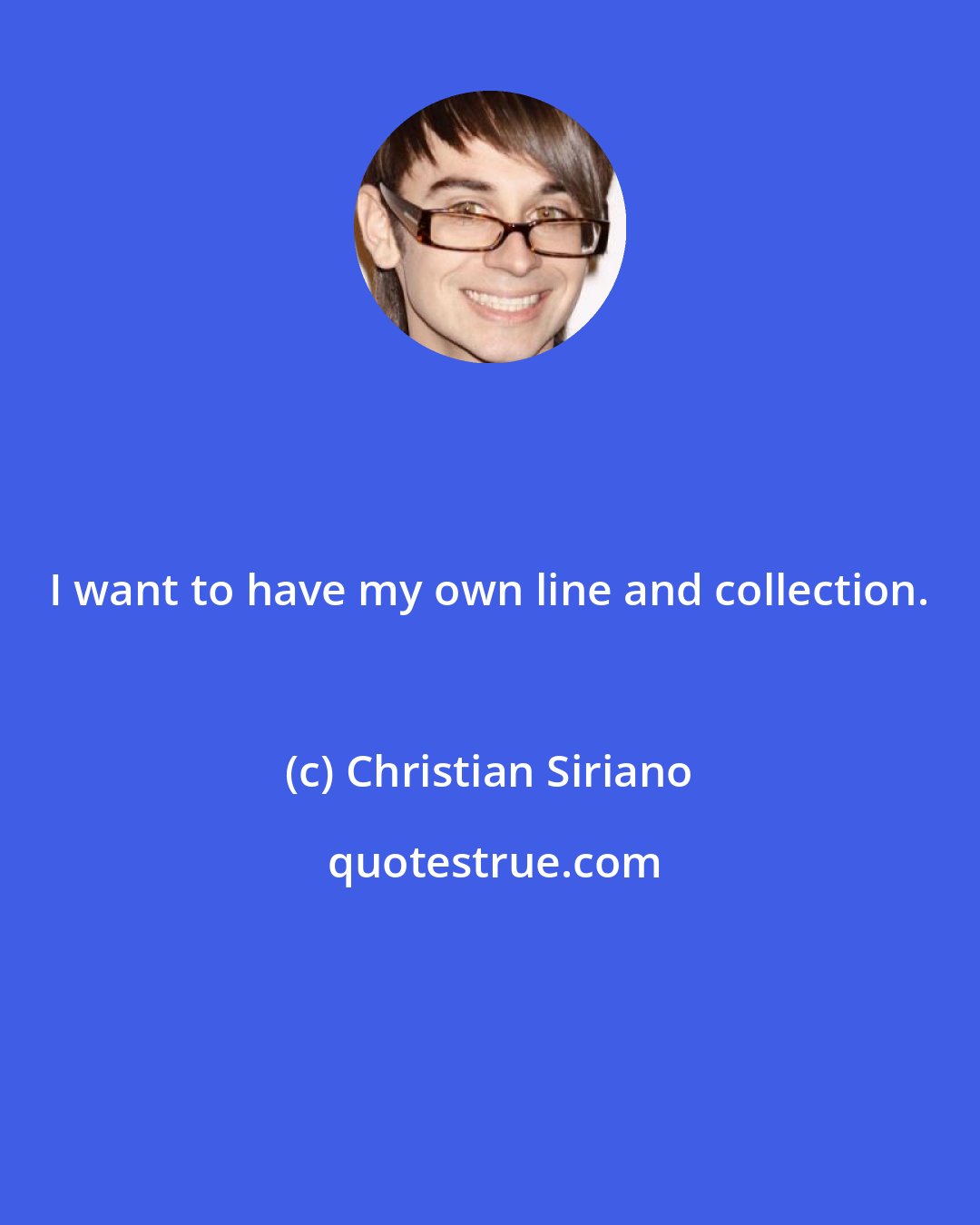 Christian Siriano: I want to have my own line and collection.