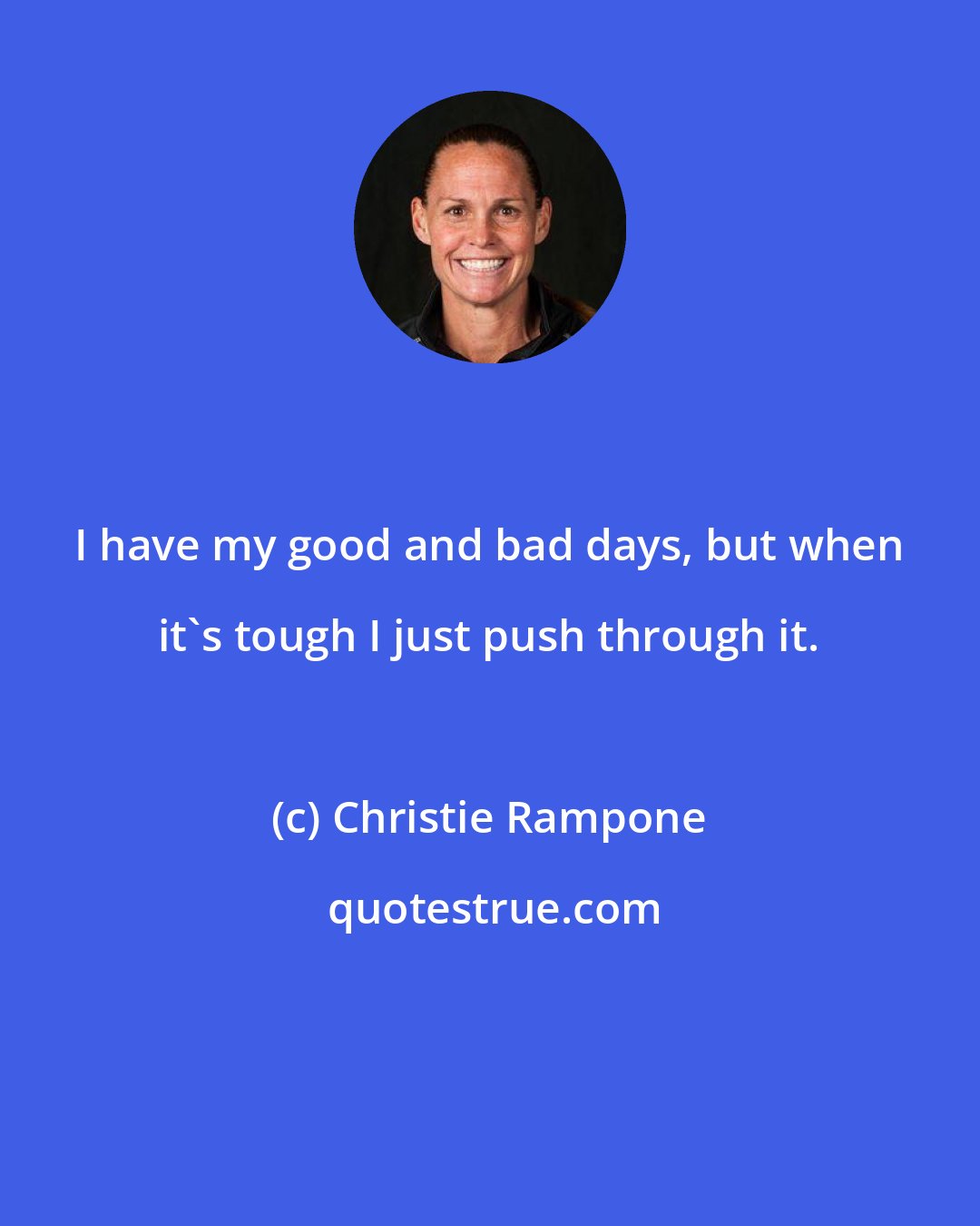 Christie Rampone: I have my good and bad days, but when it's tough I just push through it.