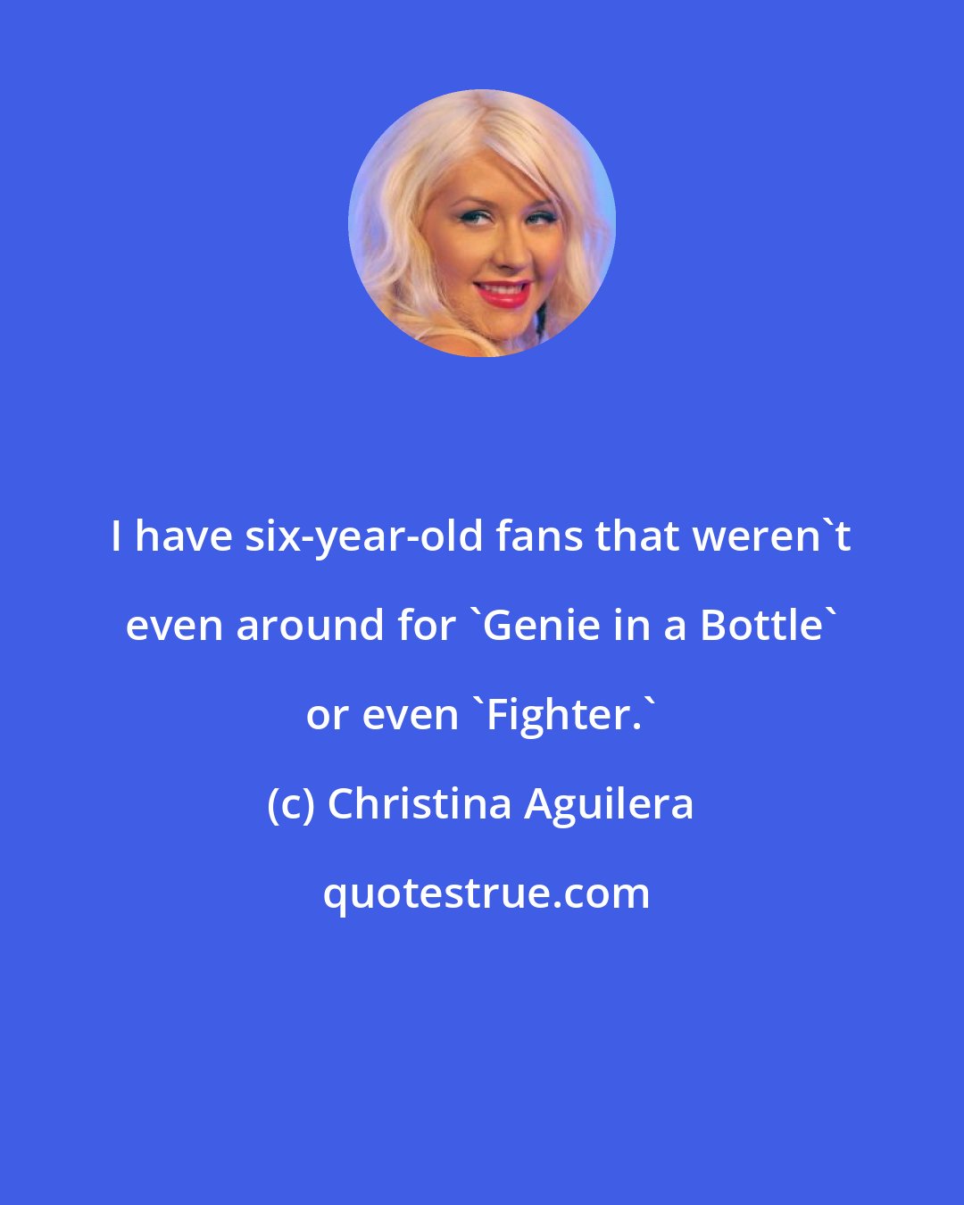 Christina Aguilera: I have six-year-old fans that weren't even around for 'Genie in a Bottle' or even 'Fighter.'