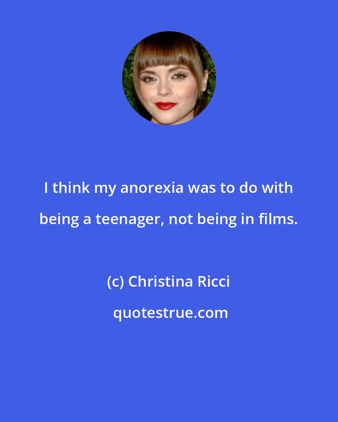 Christina Ricci: I think my anorexia was to do with being a teenager, not being in films.