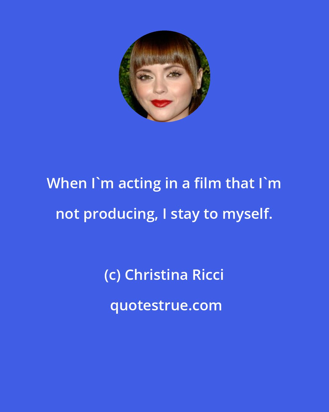 Christina Ricci: When I'm acting in a film that I'm not producing, I stay to myself.