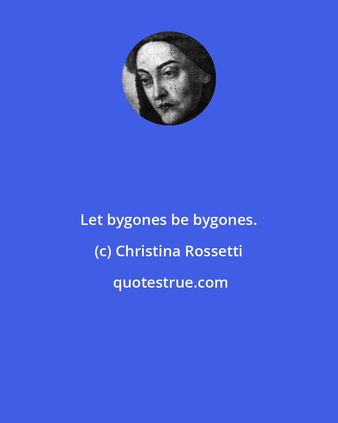 Christina Rossetti: Let bygones be bygones.