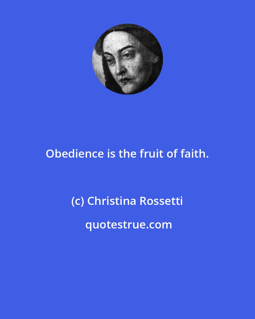 Christina Rossetti: Obedience is the fruit of faith.