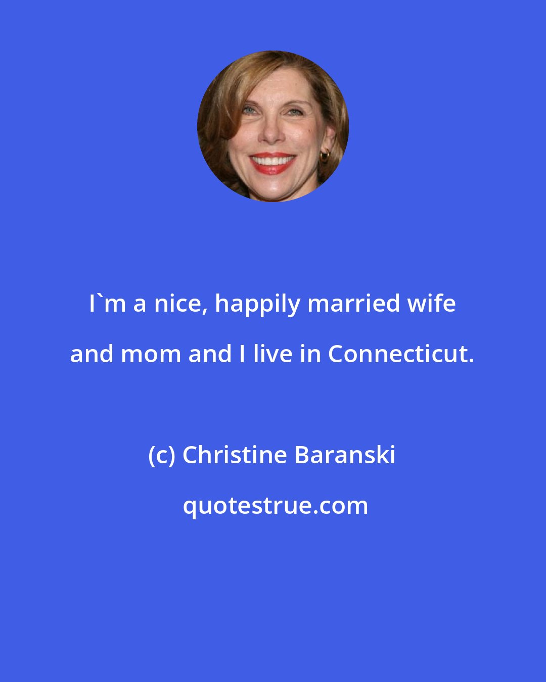 Christine Baranski: I'm a nice, happily married wife and mom and I live in Connecticut.
