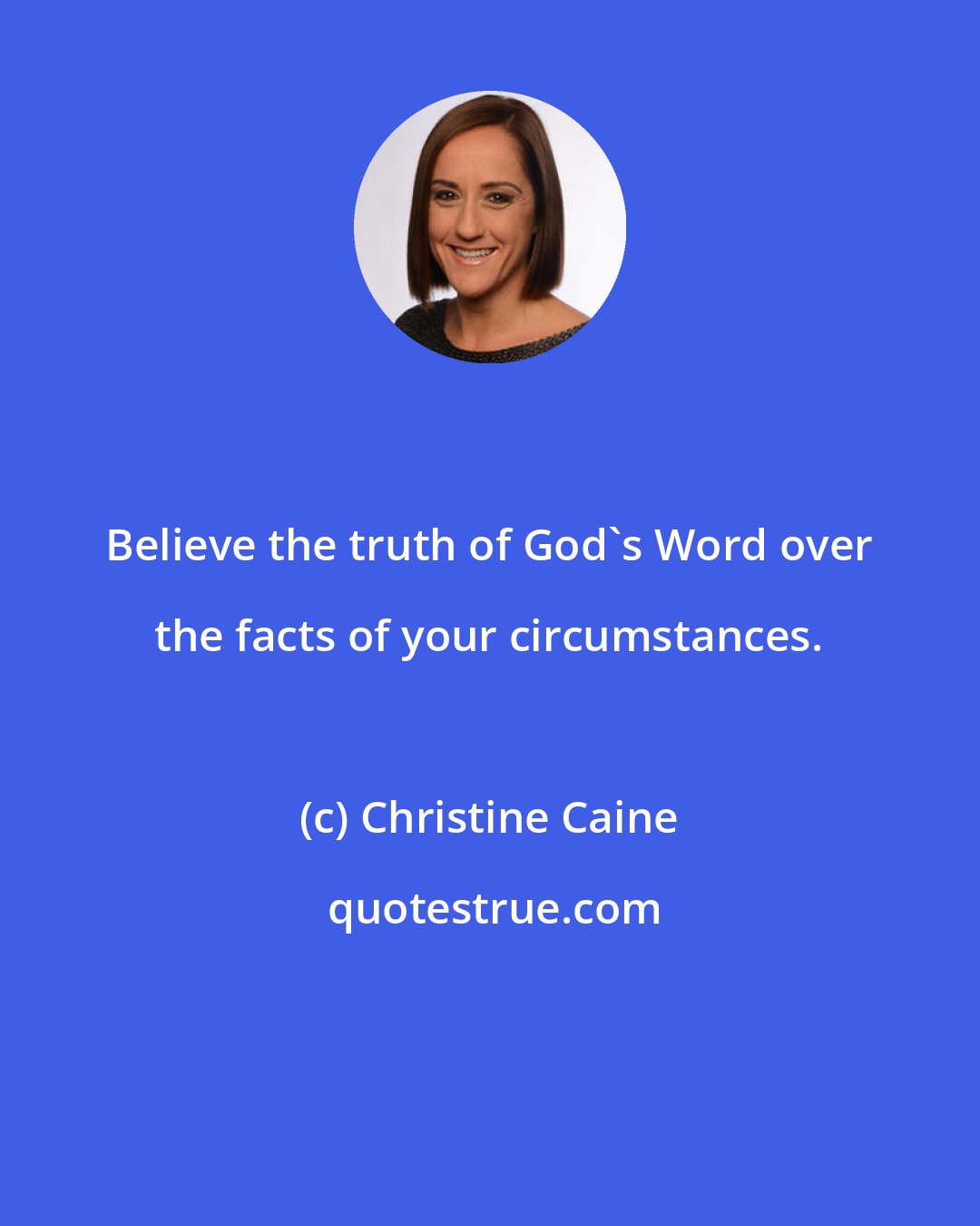 Christine Caine: Believe the truth of God's Word over the facts of your circumstances.