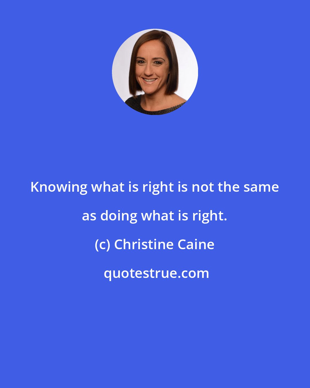 Christine Caine: Knowing what is right is not the same as doing what is right.