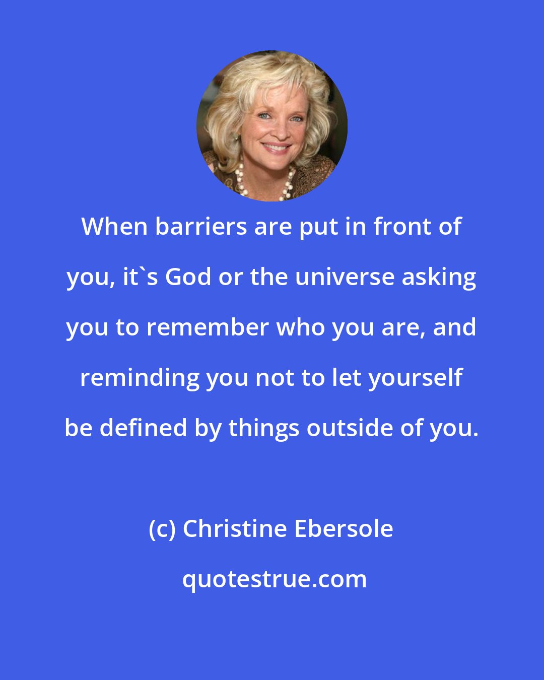 Christine Ebersole: When barriers are put in front of you, it's God or the universe asking you to remember who you are, and reminding you not to let yourself be defined by things outside of you.