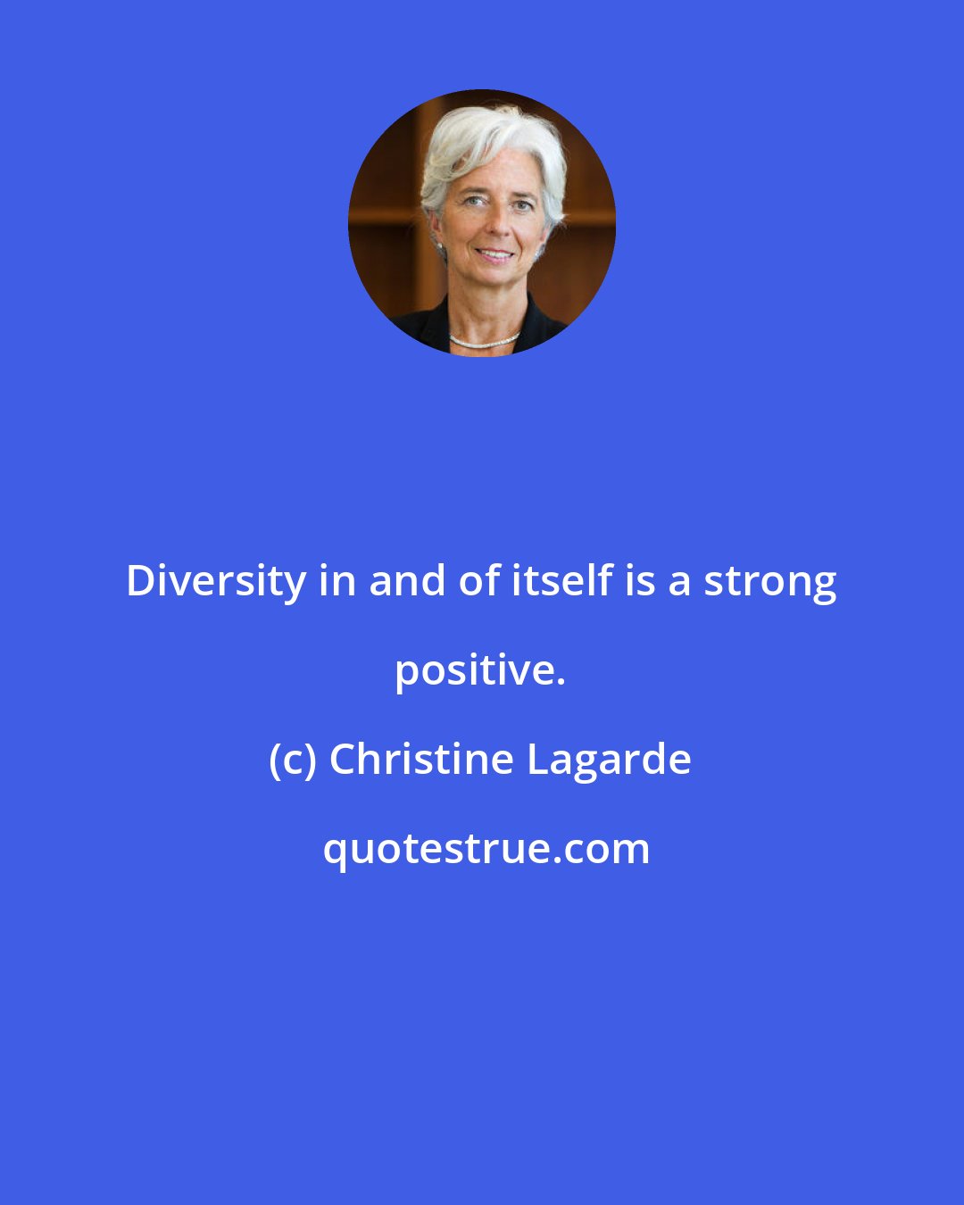 Christine Lagarde: Diversity in and of itself is a strong positive.