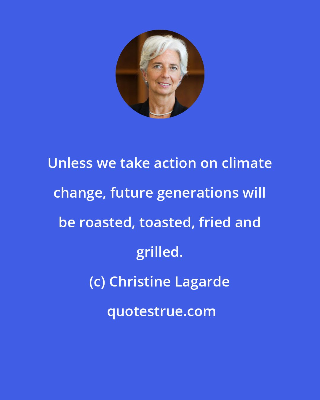 Christine Lagarde: Unless we take action on climate change, future generations will be roasted, toasted, fried and grilled.