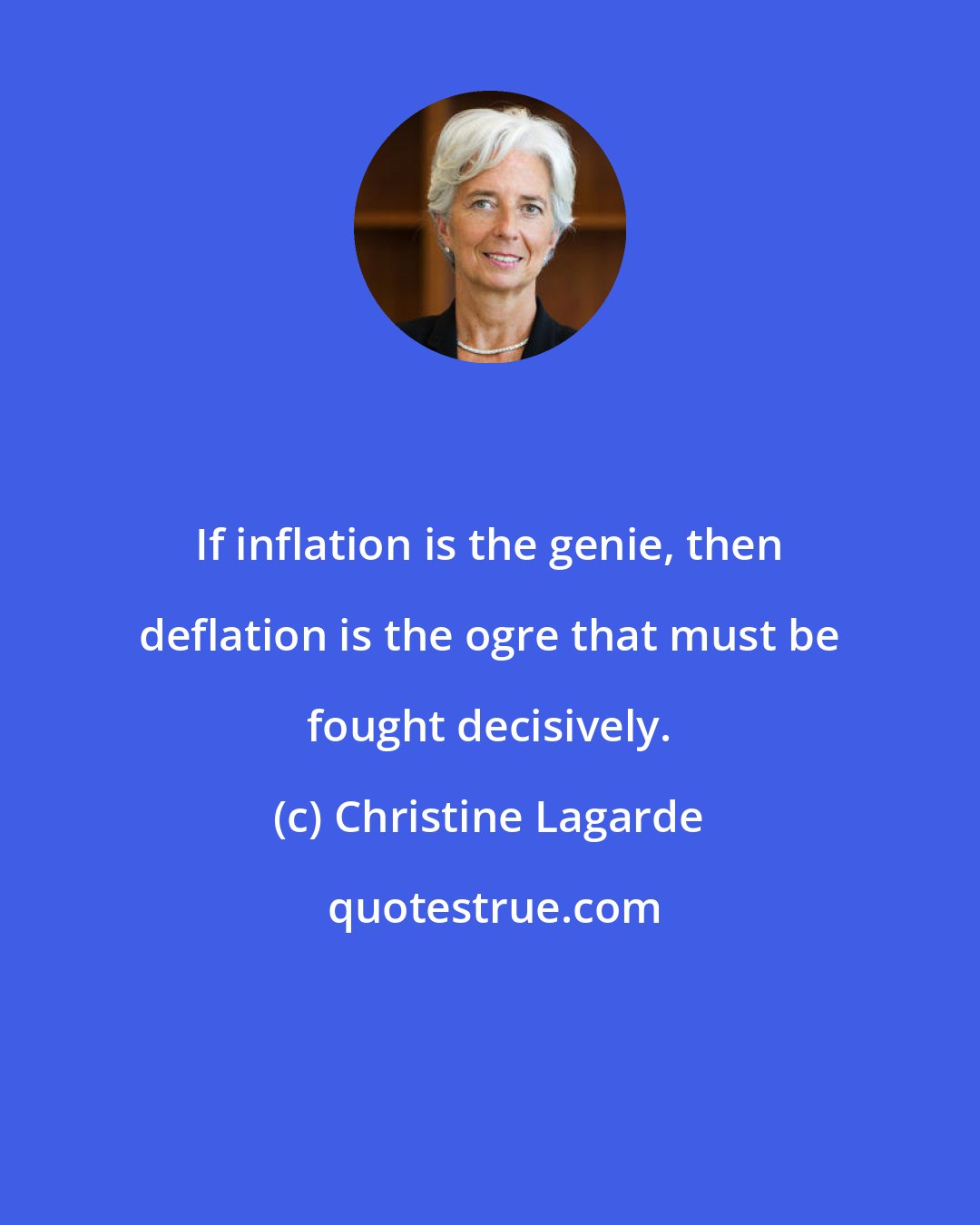 Christine Lagarde: If inflation is the genie, then deflation is the ogre that must be fought decisively.