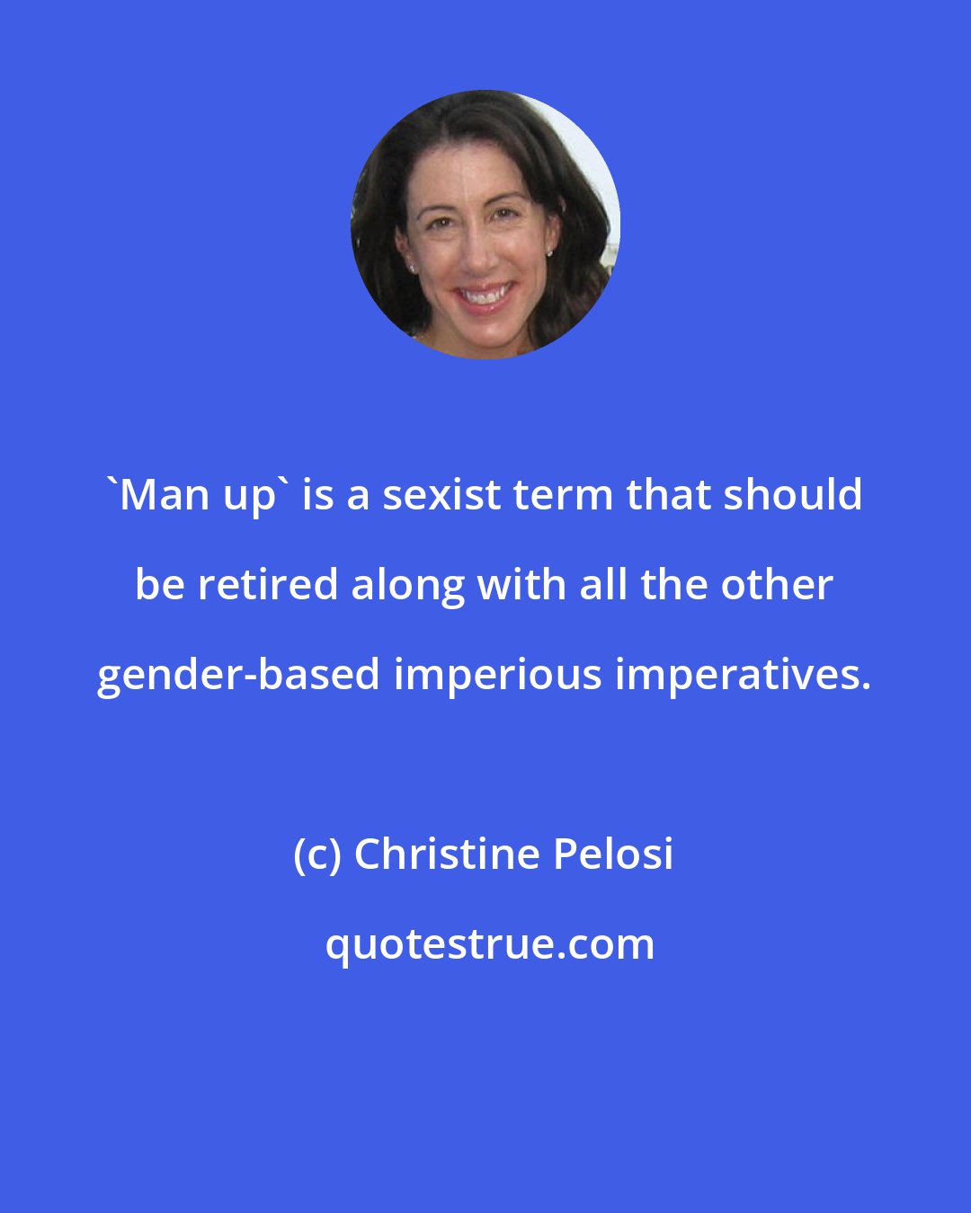 Christine Pelosi: 'Man up' is a sexist term that should be retired along with all the other gender-based imperious imperatives.