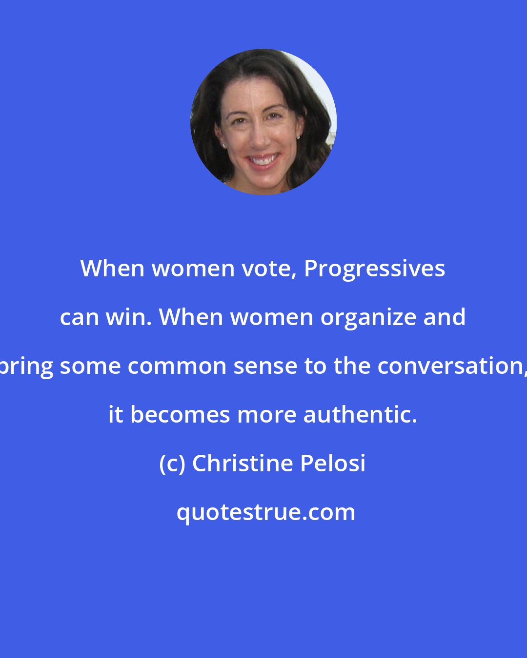 Christine Pelosi: When women vote, Progressives can win. When women organize and bring some common sense to the conversation, it becomes more authentic.