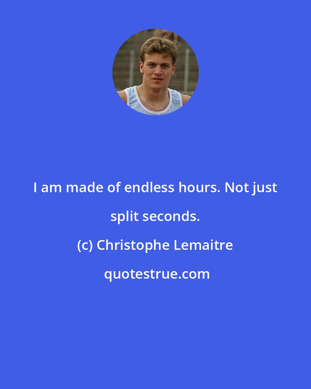 Christophe Lemaitre: I am made of endless hours. Not just split seconds.