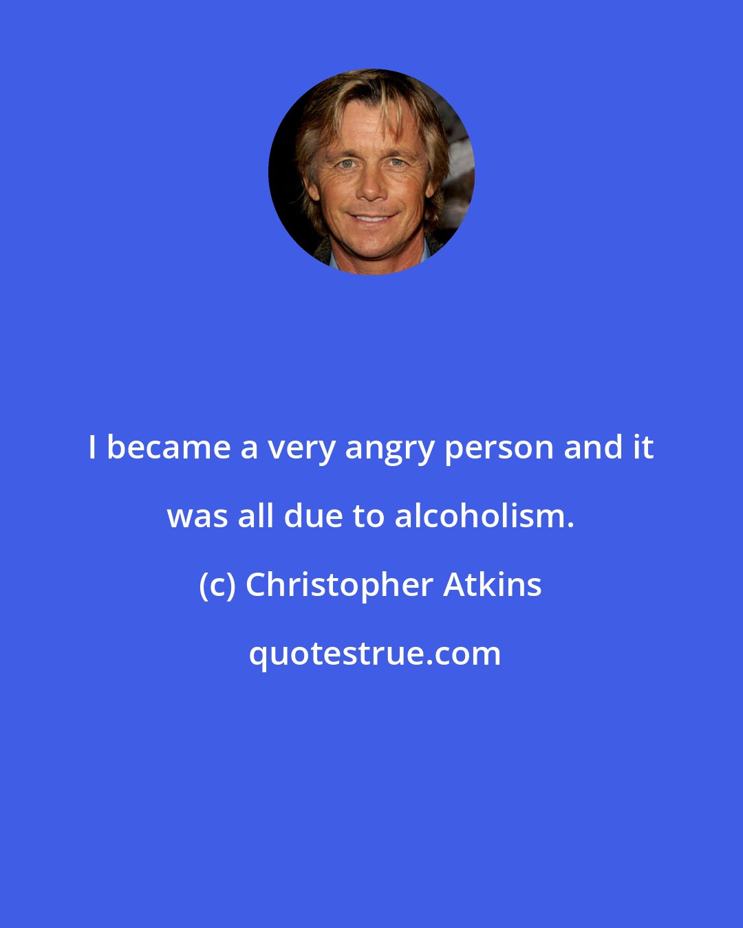 Christopher Atkins: I became a very angry person and it was all due to alcoholism.