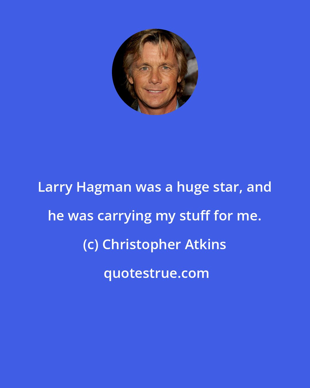 Christopher Atkins: Larry Hagman was a huge star, and he was carrying my stuff for me.